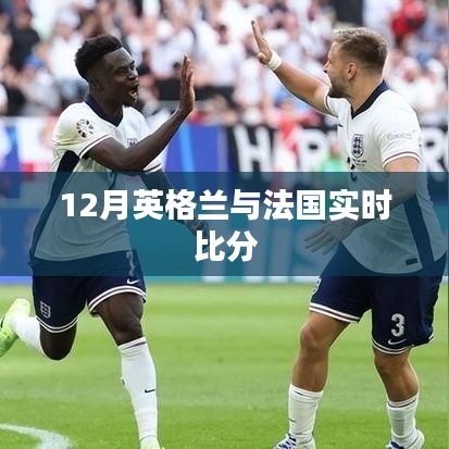 英倫對決，法國與英格蘭的賽場激戰實時比分