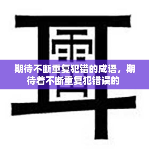 期待不斷重復(fù)犯錯(cuò)的成語(yǔ)，期待著不斷重復(fù)犯錯(cuò)誤的