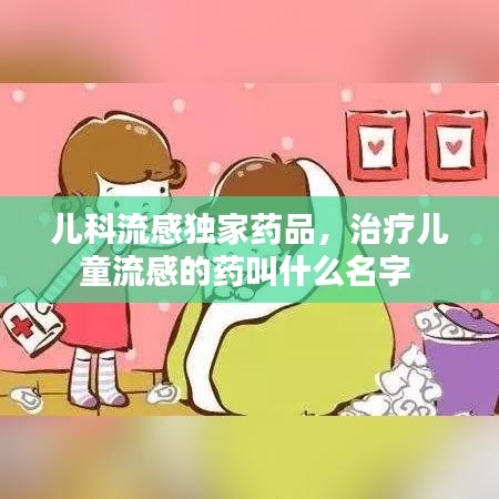 兒科流感獨家藥品，治療兒童流感的藥叫什么名字