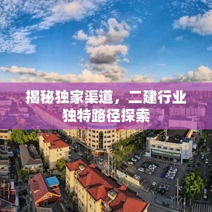 揭秘獨家渠道，二建行業獨特路徑探索