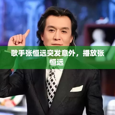 歌手張恒遠突發意外，播放張恒遠