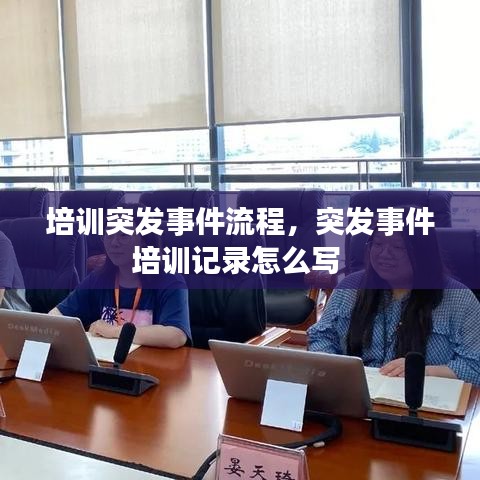 培訓突發事件流程，突發事件培訓記錄怎么寫