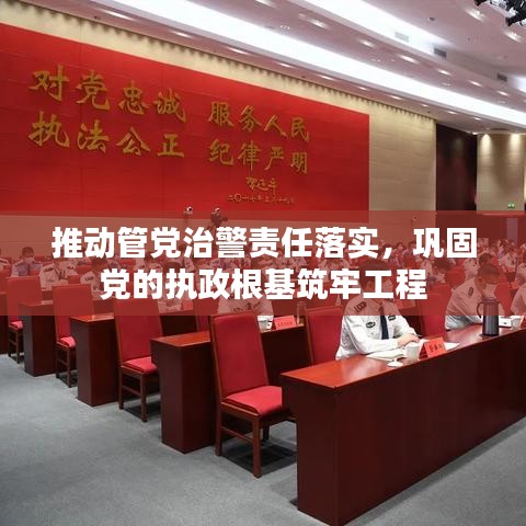 推動管黨治警責任落實，鞏固黨的執政根基筑牢工程