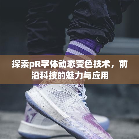 探索pR字體動態變色技術，前沿科技的魅力與應用
