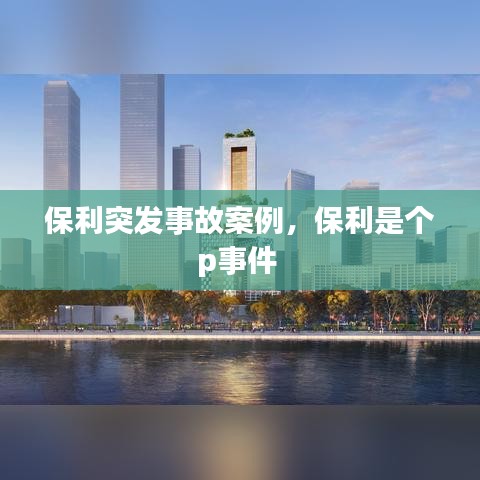 保利突發事故案例，保利是個p事件