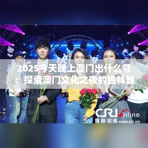 2025今天晚上澳門出什么號：探索澳門文化之夜的獨特魅力