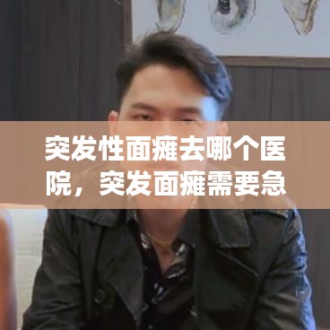 突發性面癱去哪個醫院，突發面癱需要急診嗎 