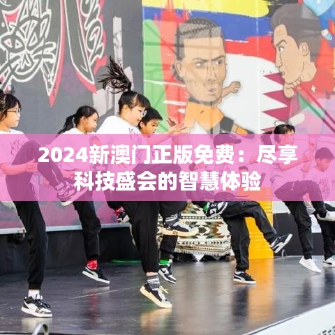 2024新澳門正版免費：盡享科技盛會的智慧體驗