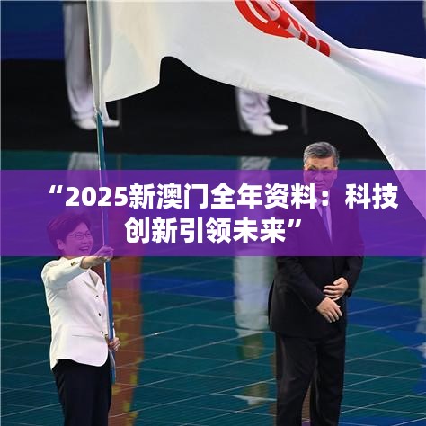 “2025新澳門全年資料：科技創(chuàng)新引領未來”