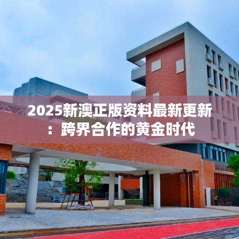 2025新澳正版資料最新更新：跨界合作的黃金時代