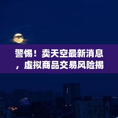 警惕！賣天空最新消息，虛擬商品交易風險揭秘，防范違法犯罪行為