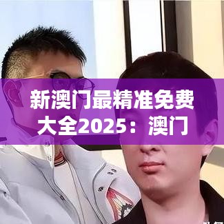 新澳門最精準免費大全2025：澳門新興科技產業全指南