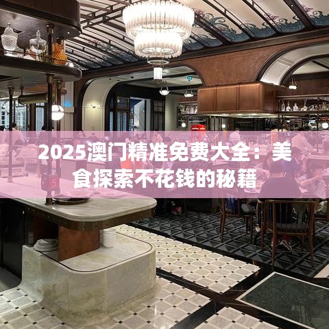2025澳門精準(zhǔn)免費大全：美食探索不花錢的秘籍