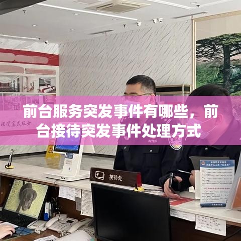 前臺服務突發事件有哪些，前臺接待突發事件處理方式 