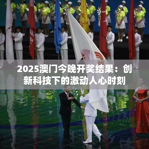 2025澳門今晚開獎結果：創新科技下的激動人心時刻
