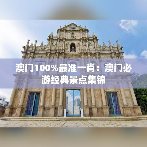 澳門100%最準一肖：澳門必游經典景點集錦