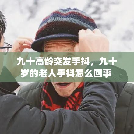 九十高齡突發手抖，九十歲的老人手抖怎么回事 