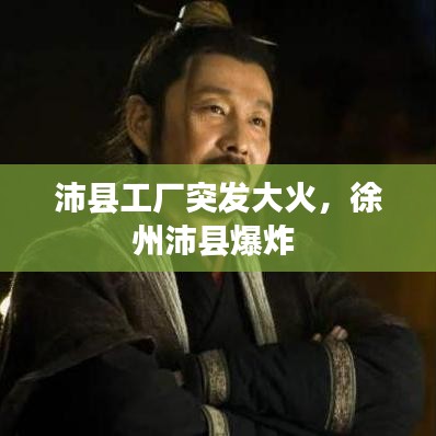 沛縣工廠突發大火，徐州沛縣爆炸 