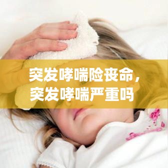 突發哮喘險喪命，突發哮喘嚴重嗎 