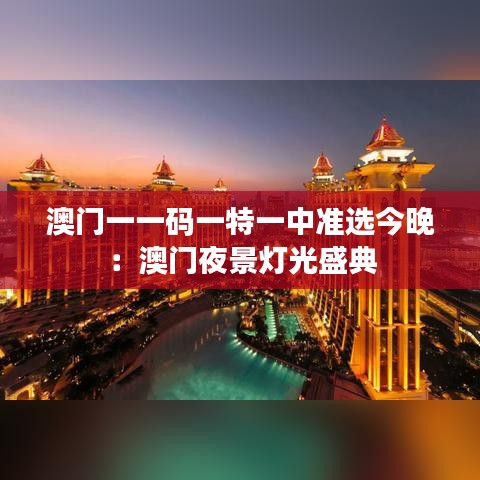 澳門一一碼一特一中準選今晚：澳門夜景燈光盛典