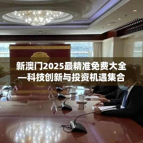 新澳門2025最精準免費大全—科技創新與投資機遇集合