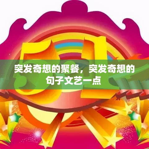 突發奇想的聚餐，突發奇想的句子文藝一點 