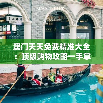 澳門天天免費精準大全：頂級購物攻略一手掌握
