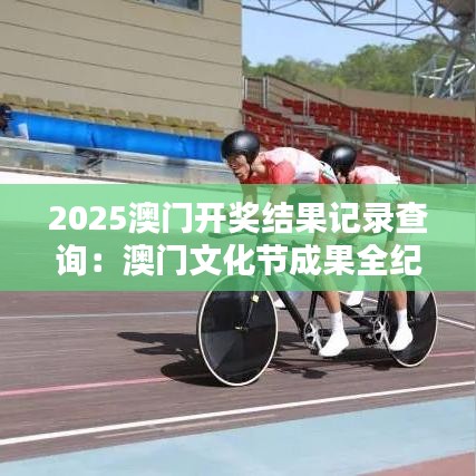 2025澳門開獎結果記錄查詢：澳門文化節成果全紀錄