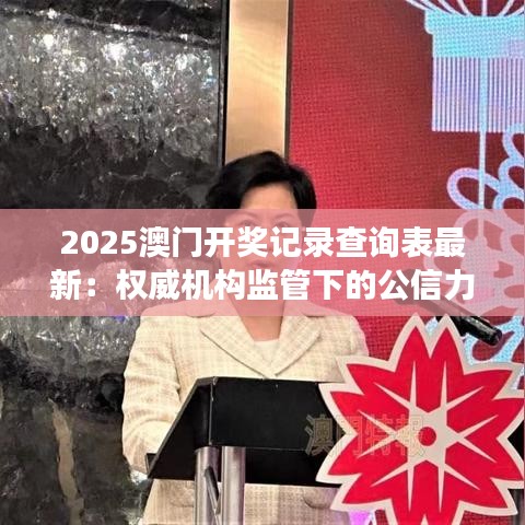 2025澳門開獎(jiǎng)記錄查詢表最新：權(quán)威機(jī)構(gòu)監(jiān)管下的公信力展現(xiàn)