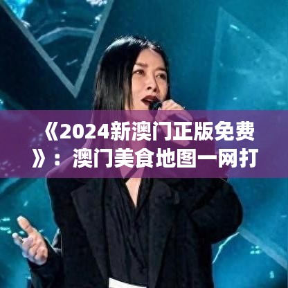 《2024新澳門正版免費》：澳門美食地圖一網打盡
