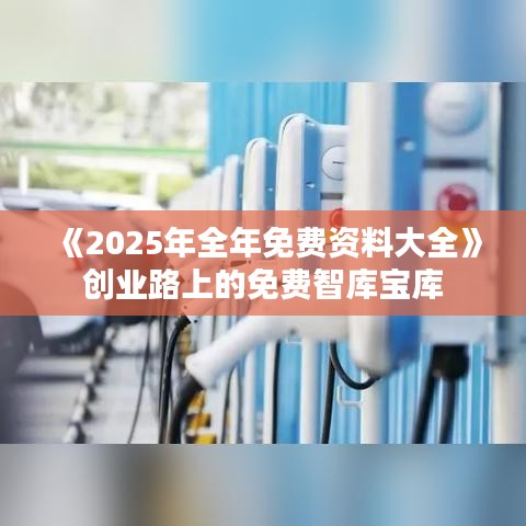 《2025年全年免費資料大全》創業路上的免費智庫寶庫