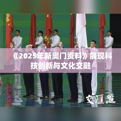 《2025年新奧門資料》展現科技創新與文化交融