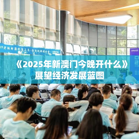 《2025年新澳門今晚開什么》展望經濟發展藍圖
