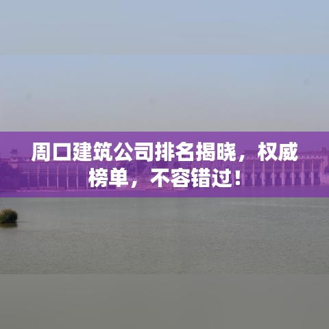 周口建筑公司排名揭曉，權威榜單，不容錯過！