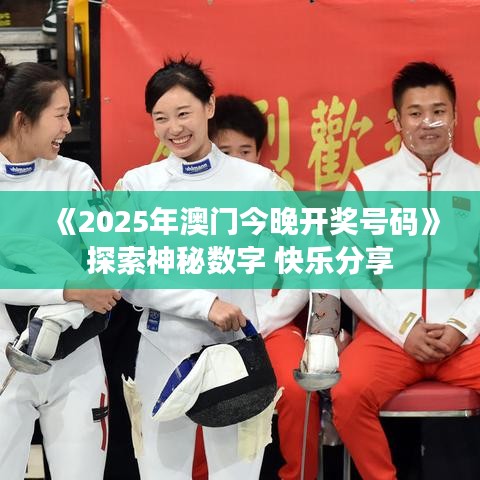 《2025年澳門今晚開獎(jiǎng)號碼》探索神秘?cái)?shù)字 快樂分享