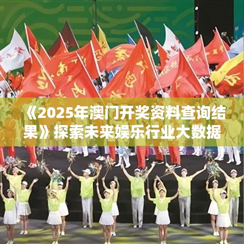 《2025年澳門開獎資料查詢結果》探索未來娛樂行業大數據