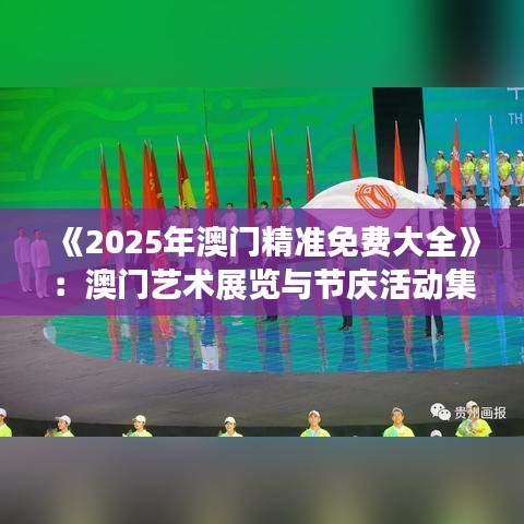 《2025年澳門精準免費大全》：澳門藝術展覽與節慶活動集錦