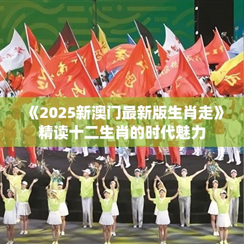 《2025新澳門最新版生肖走》精讀十二生肖的時代魅力
