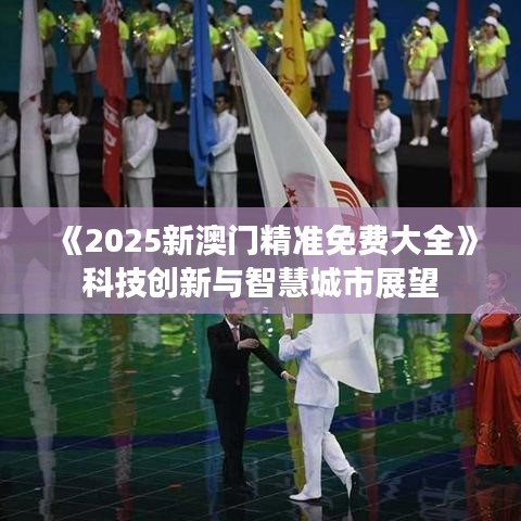 《2025新澳門精準免費大全》科技創新與智慧城市展望