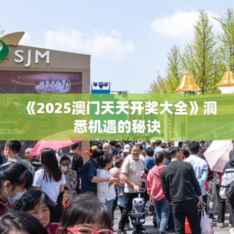 《2025澳門天天開獎大全》洞悉機遇的秘訣