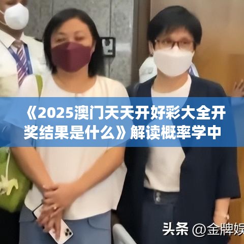 《2025澳門天天開好彩大全開獎結果是什么》解讀概率學中的驚喜時刻