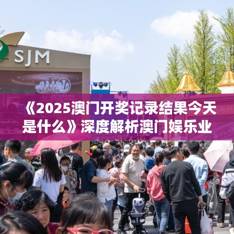 《2025澳門開獎記錄結果今天是什么》深度解析澳門娛樂業風采