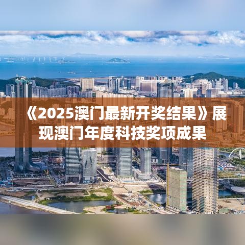《2025澳門最新開獎結果》展現澳門年度科技獎項成果