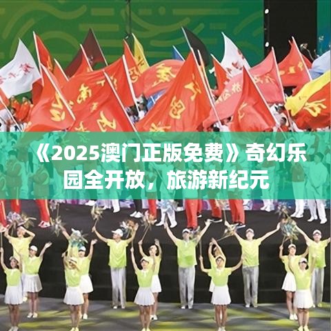 《2025澳門正版免費》奇幻樂園全開放，旅游新紀元