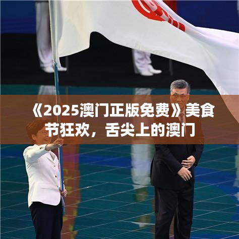 《2025澳門正版免費》美食節狂歡，舌尖上的澳門