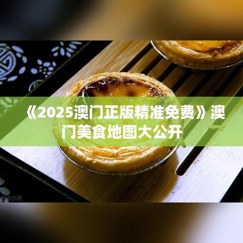 《2025澳門正版精準免費》澳門美食地圖大公開