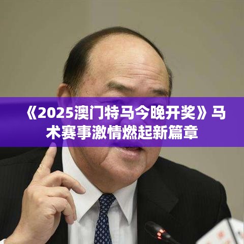 《2025澳門特馬今晚開獎》馬術賽事激情燃起新篇章