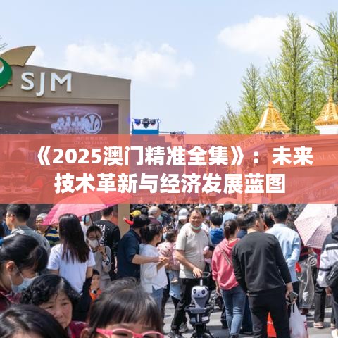 《2025澳門精準(zhǔn)全集》：未來技術(shù)革新與經(jīng)濟發(fā)展藍圖
