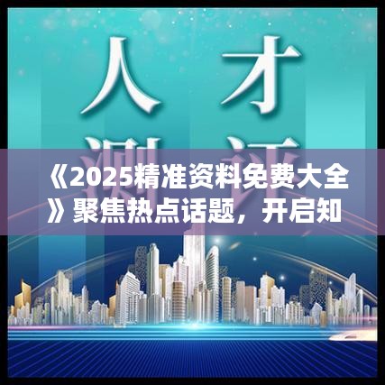 《2025精準(zhǔn)資料免費大全》聚焦熱點話題，開啟知識寶庫