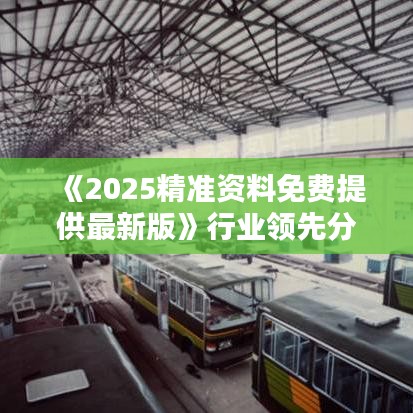 《2025精準資料免費提供最新版》行業領先分析報告